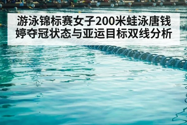 游泳锦标赛女子200米蛙泳唐钱婷夺冠状态与亚运目标双线分析（kaiyun）